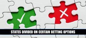Betting on some Sports, Events and Props Not Available in All States